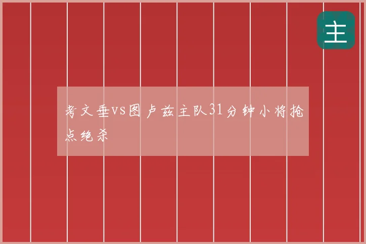 考文垂vs图卢兹主队31分钟小将抢点绝杀