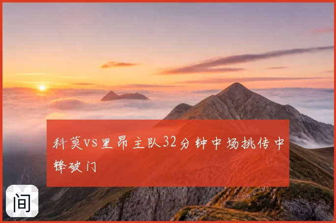 科莫vs里昂主队32分钟中场挑传中锋破门
