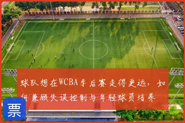 球队想在WCBA季后赛走得更远，如何兼顾失误控制与年轻球员培养