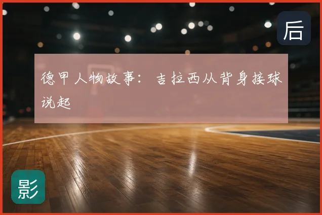 德甲人物故事：吉拉西从背身接球说起