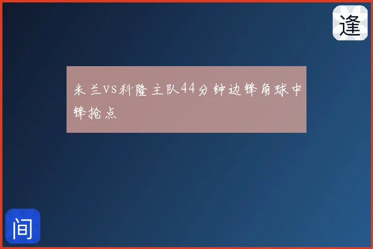 米兰vs科隆主队44分钟边锋角球中锋抢点