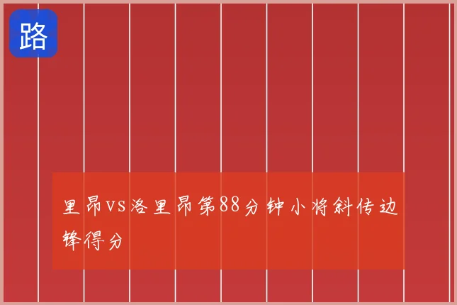 里昂vs洛里昂第88分钟小将斜传边锋得分