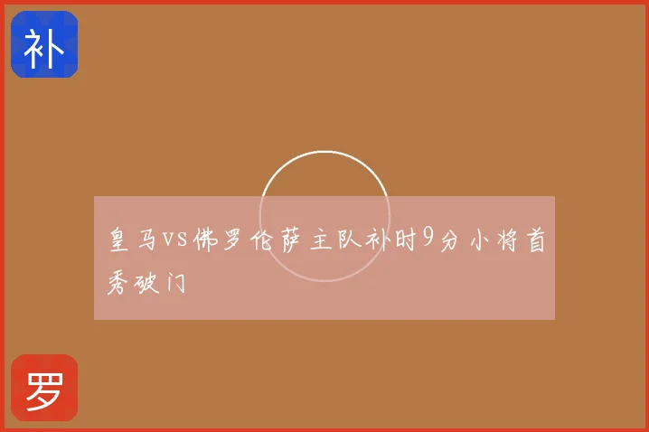 皇马vs佛罗伦萨主队补时9分小将首秀破门